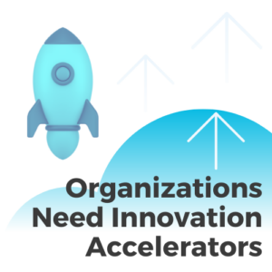 Organizations Need Innovation Accelerators